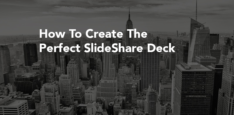 How To Create The Perfect SlideShare Deck