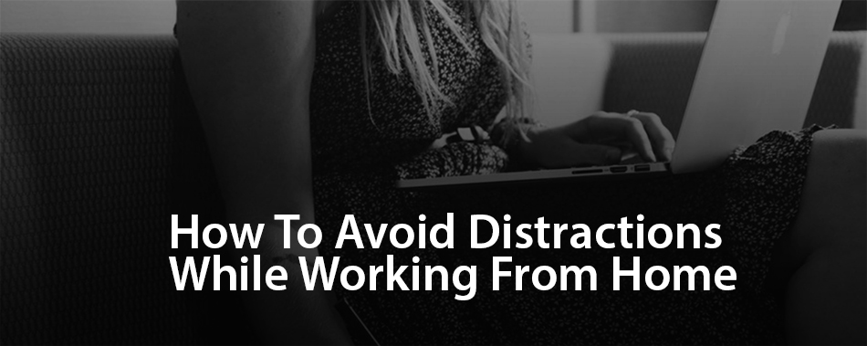 Three Simple Ways To Limit Distractions When Working From Home