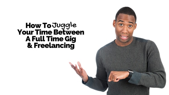 How To Juggle Your Time Between A Full Time Gig & Freelancing