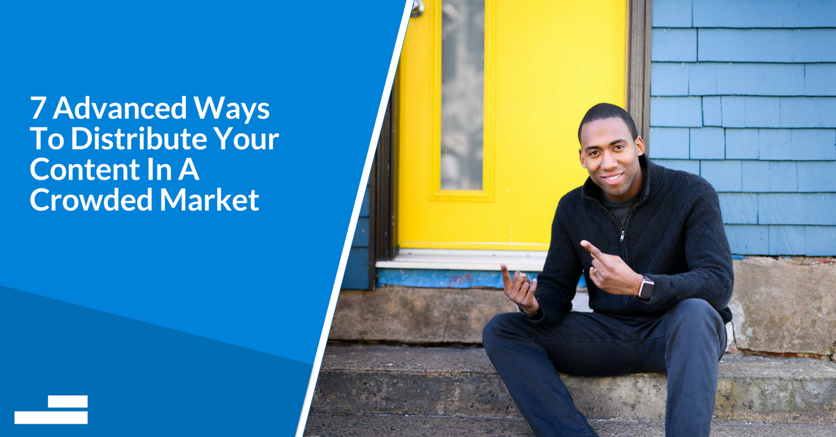 7 Advanced Ways To Distribute Your Content In A Crowded Market [Webinar]