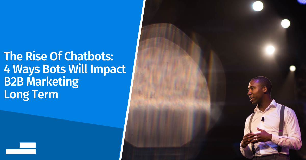 The Rise Of Chatbots: 4 Ways Bots Will Impact B2B Marketing Long Term
