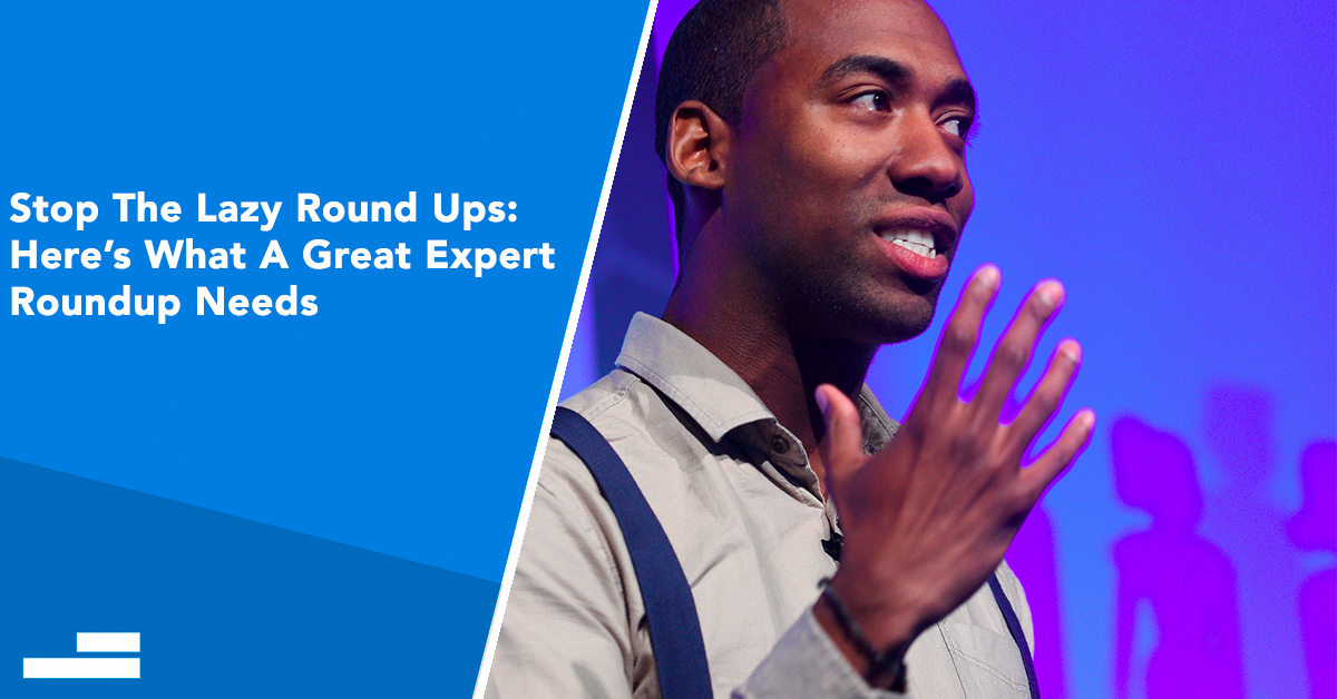 Stop The Lazy Round Ups: Here’s What A Great Expert Roundup Needs